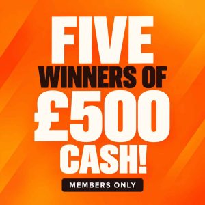 FIVE WINNERS OF £500 CASH | MEMBERS ONLY